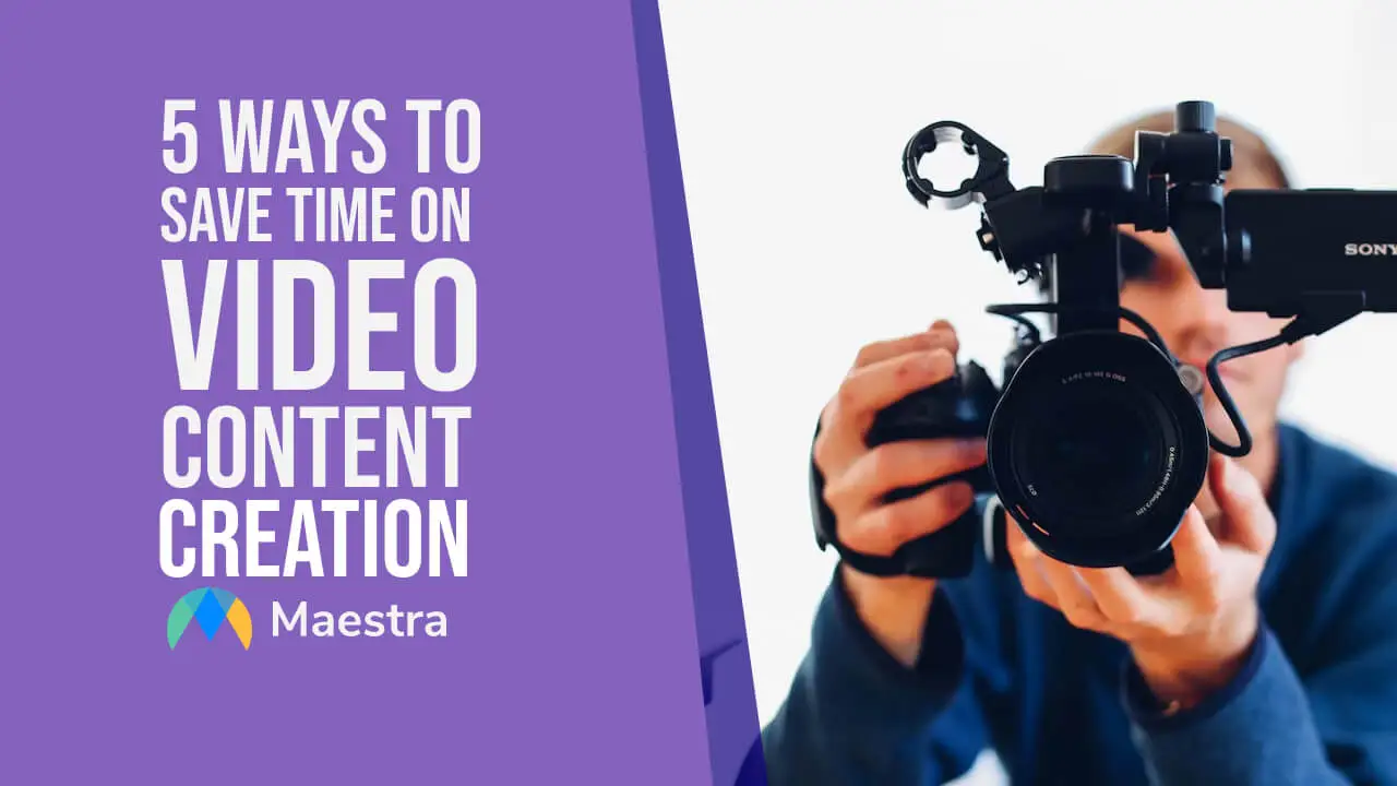 5 Ways to Save Time on Video Content Creation | Maestra