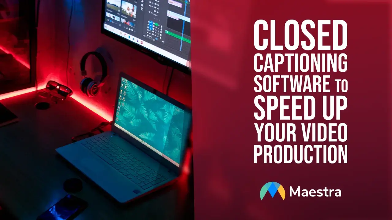 Closed Captioning Software to Speed Up Your Video Production