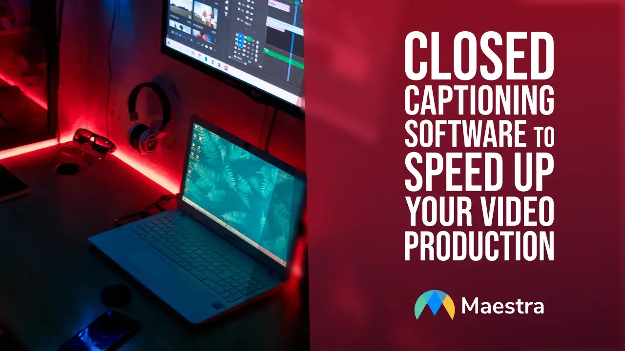 Closed Captioning Software to Speed Up Your Video Production Maestra